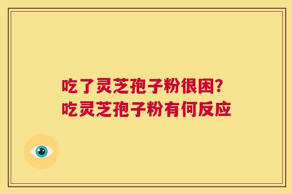 吃了灵芝孢子粉很困？吃灵芝孢子粉有何反应  第1张