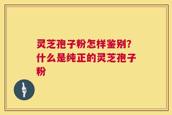 灵芝孢子粉怎样鉴别？什么是纯正的灵芝孢子粉  第1张
