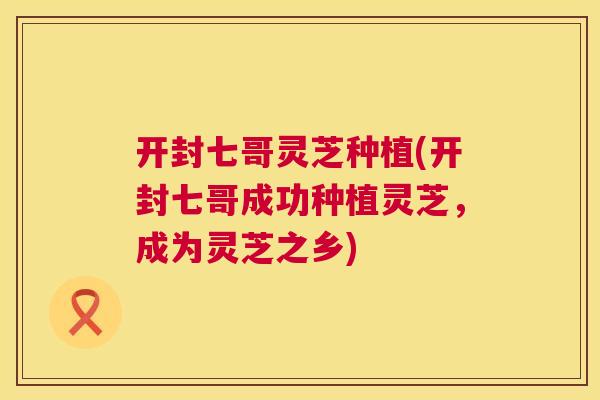 开封七哥灵芝种植(开封七哥成功种植灵芝，成为灵芝之乡)  第1张