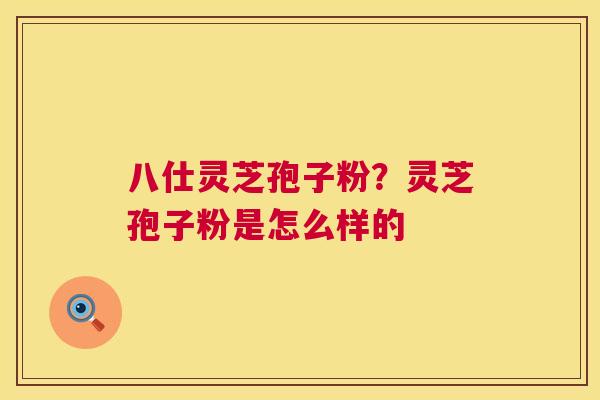 八仕灵芝孢子粉？灵芝孢子粉是怎么样的  第1张