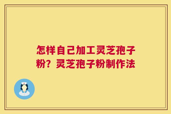 怎样自己加工灵芝孢子粉？灵芝孢子粉制作法  第1张