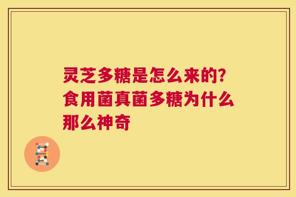 灵芝多糖是怎么来的？食用菌真菌多糖为什么那么神奇  第1张