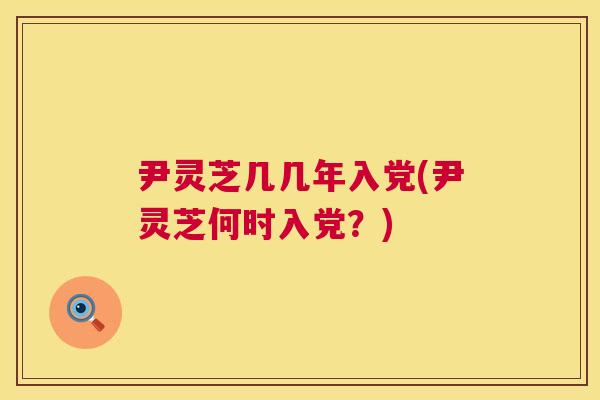 尹灵芝几几年入党(尹灵芝何时入党？)  第1张