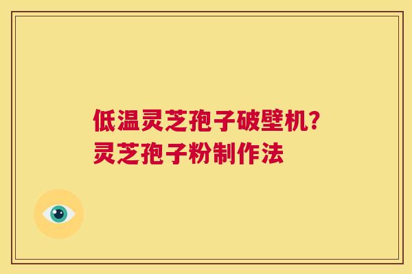 低温灵芝孢子破壁机？灵芝孢子粉制作法  第1张