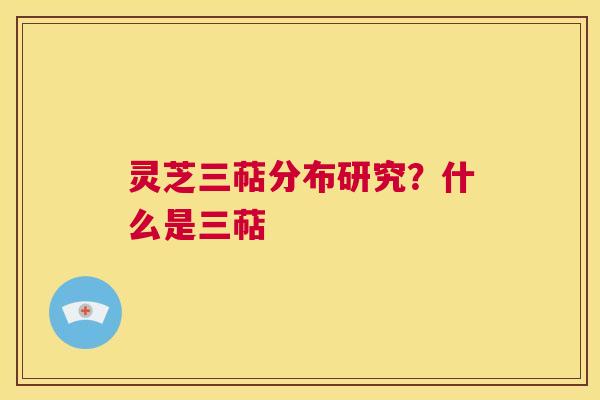 灵芝三萜分布研究？什么是三萜  第1张