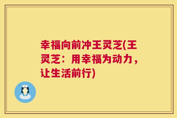 幸福向前冲王灵芝(王灵芝：用幸福为动力，让生活前行)  第1张