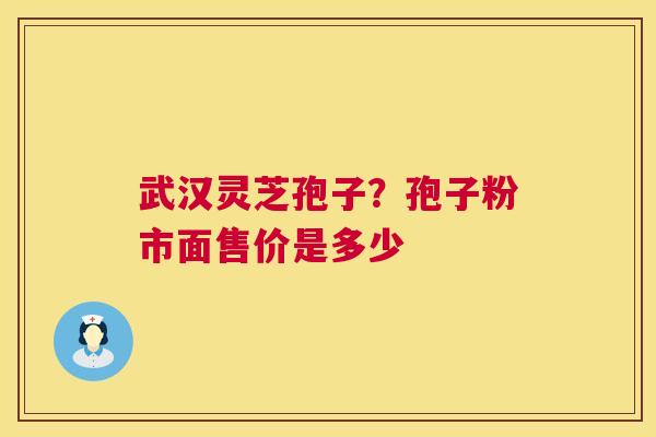 武汉灵芝孢子？孢子粉市面售价是多少  第1张