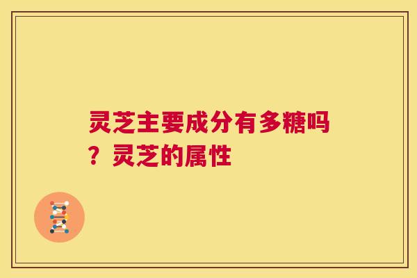 灵芝主要成分有多糖吗？灵芝的属性  第1张