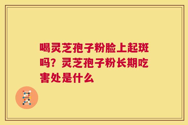喝灵芝孢子粉脸上起斑吗？灵芝孢子粉长期吃害处是什么  第1张