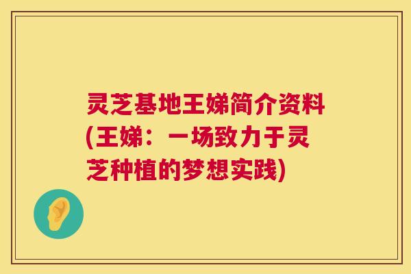 灵芝基地王娣简介资料(王娣：一场致力于灵芝种植的梦想实践)  第1张