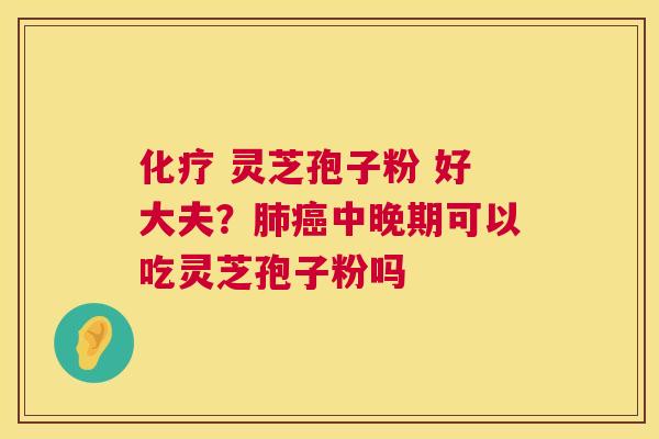 化疗 灵芝孢子粉 好大夫？肺癌中晚期可以吃灵芝孢子粉吗  第1张