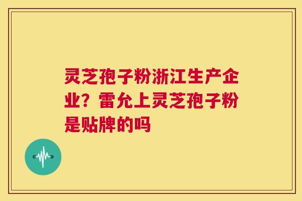 灵芝孢子粉浙江生产企业？雷允上灵芝孢子粉是贴牌的吗  第1张