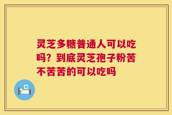 灵芝多糖普通人可以吃吗？到底灵芝孢子粉苦不苦苦的可以吃吗  第1张