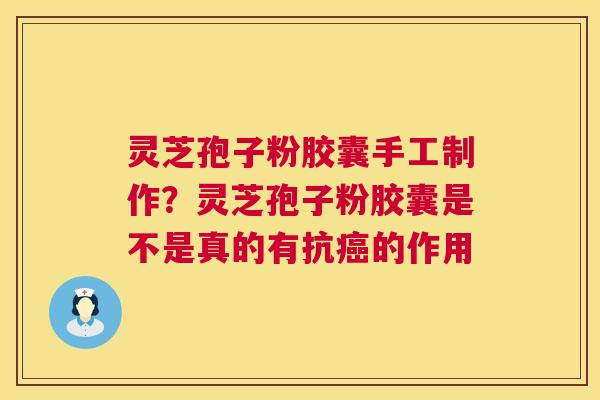灵芝孢子粉胶囊手工制作？灵芝孢子粉胶囊是不是真的有抗癌的作用  第1张