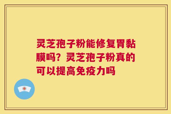 灵芝孢子粉能修复胃黏膜吗？灵芝孢子粉真的可以提高免疫力吗  第1张