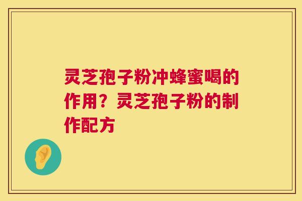 灵芝孢子粉冲蜂蜜喝的作用？灵芝孢子粉的制作配方  第1张