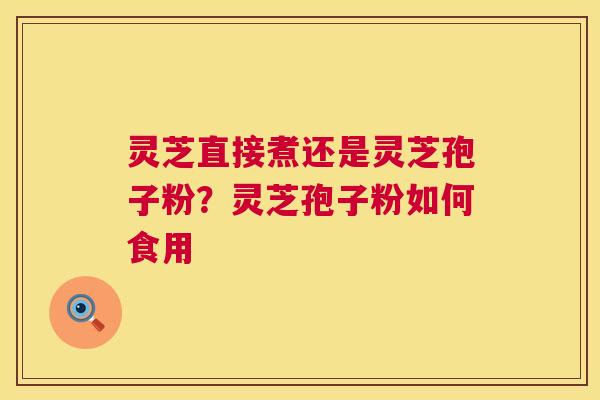 灵芝直接煮还是灵芝孢子粉？灵芝孢子粉如何食用  第1张