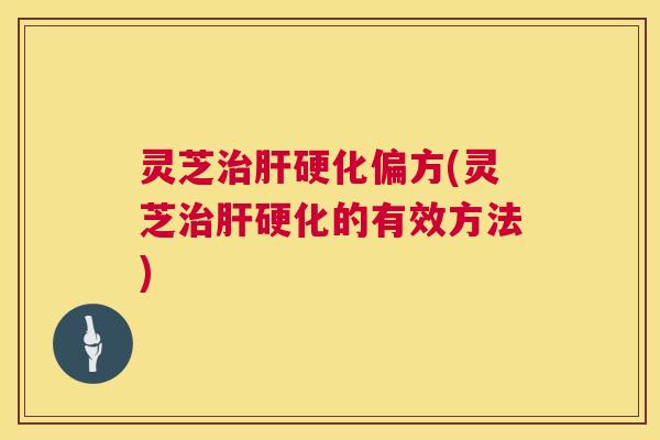 灵芝治肝硬化偏方(灵芝治肝硬化的有效方法)  第1张