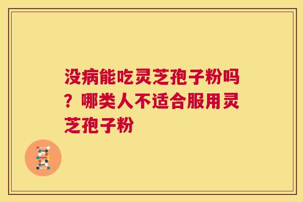 没病能吃灵芝孢子粉吗？哪类人不适合服用灵芝孢子粉  第1张