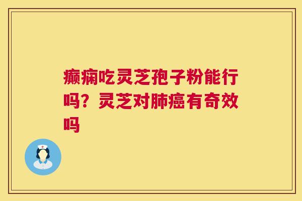 癫痫吃灵芝孢子粉能行吗？灵芝对肺癌有奇效吗  第1张