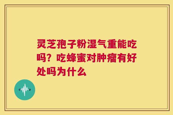 灵芝孢子粉湿气重能吃吗？吃蜂蜜对肿瘤有好处吗为什么  第1张