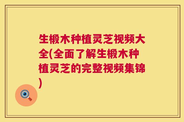 生椴木种植灵芝视频大全(全面了解生椴木种植灵芝的完整视频集锦)  第1张