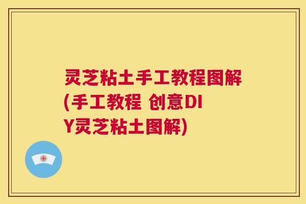 灵芝粘土手工教程图解(手工教程 创意DIY灵芝粘土图解)  第1张