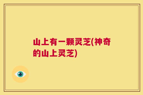山上有一颗灵芝(神奇的山上灵芝)  第1张