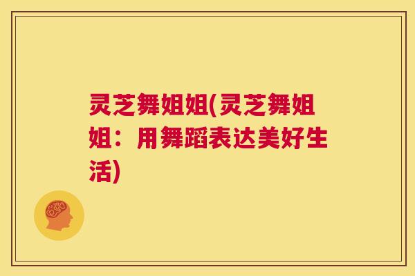 灵芝舞姐姐(灵芝舞姐姐：用舞蹈表达美好生活)  第1张