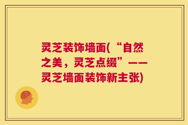 灵芝装饰墙面(“自然之美，灵芝点缀”——灵芝墙面装饰新主张)  第1张