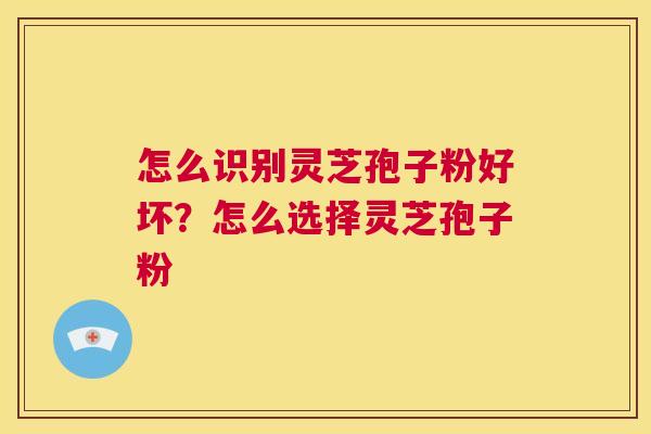 怎么识别灵芝孢子粉好坏？怎么选择灵芝孢子粉  第1张