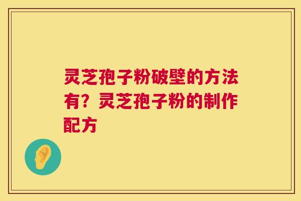 灵芝孢子粉破壁的方法有？灵芝孢子粉的制作配方  第1张