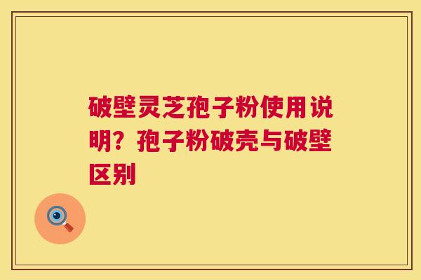 破壁灵芝孢子粉使用说明？孢子粉破壳与破壁区别  第1张