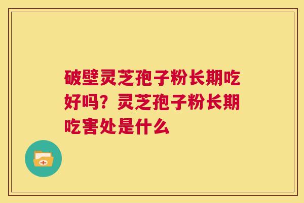 破壁灵芝孢子粉长期吃好吗？灵芝孢子粉长期吃害处是什么  第1张