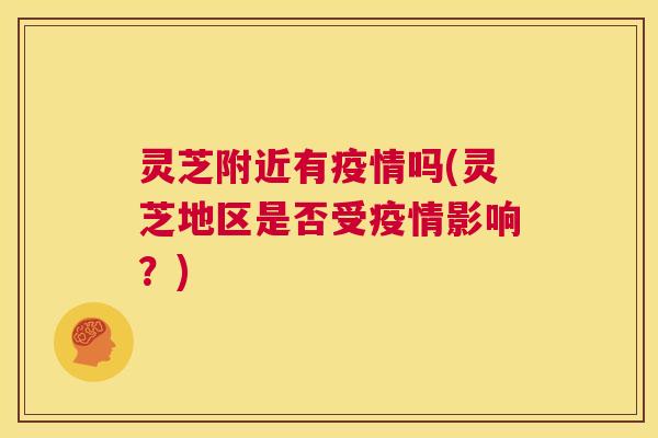 灵芝附近有疫情吗(灵芝地区是否受疫情影响？)  第1张