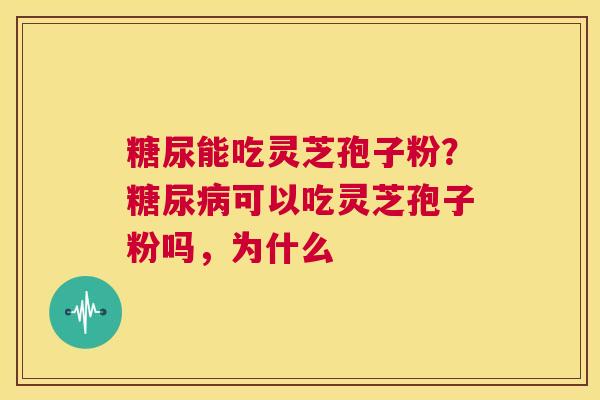 糖尿能吃灵芝孢子粉？糖尿病可以吃灵芝孢子粉吗，为什么  第1张