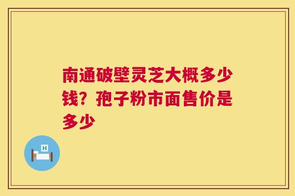 南通破壁灵芝大概多少钱？孢子粉市面售价是多少  第1张