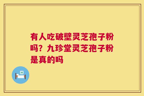 有人吃破壁灵芝孢子粉吗？九珍堂灵芝孢子粉是真的吗  第1张