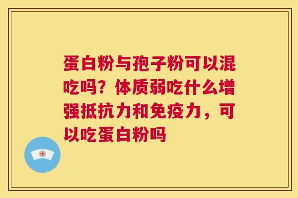 蛋白粉与孢子粉可以混吃吗？体质弱吃什么增强抵抗力和免疫力，可以吃蛋白粉吗  第1张
