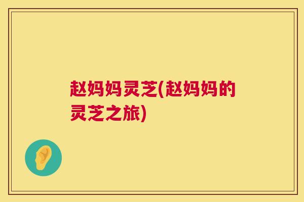 赵妈妈灵芝(赵妈妈的灵芝之旅)  第1张