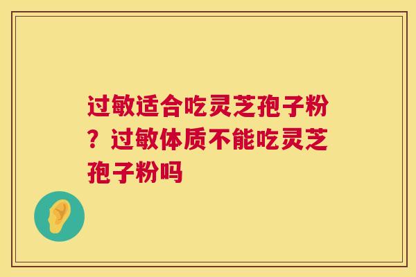 过敏适合吃灵芝孢子粉？过敏体质不能吃灵芝孢子粉吗  第1张