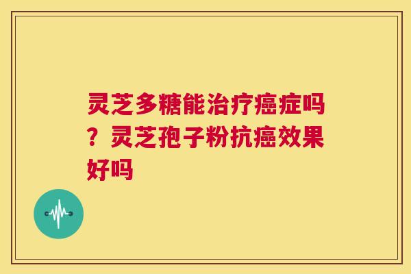 灵芝多糖能治疗癌症吗？灵芝孢子粉抗癌效果好吗  第1张