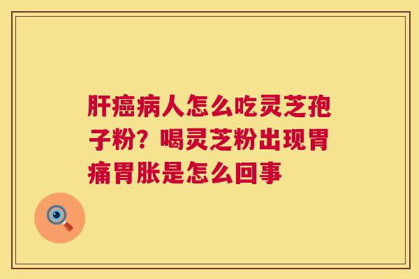 肝癌病人怎么吃灵芝孢子粉？喝灵芝粉出现胃痛胃胀是怎么回事  第1张