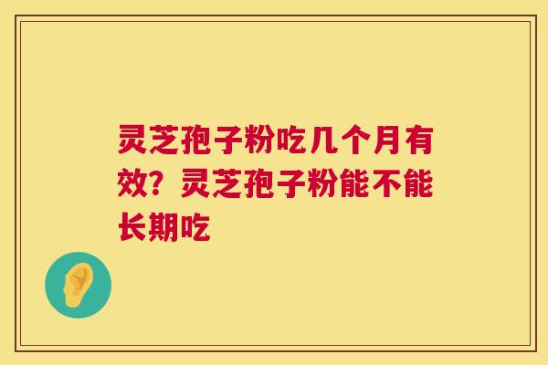 灵芝孢子粉吃几个月有效？灵芝孢子粉能不能长期吃  第1张