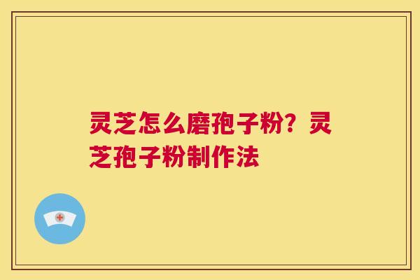 灵芝怎么磨孢子粉？灵芝孢子粉制作法  第1张