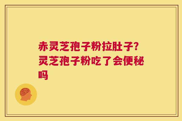 赤灵芝孢子粉拉肚子？灵芝孢子粉吃了会便秘吗  第1张