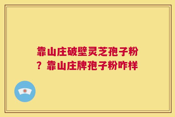 靠山庄破壁灵芝孢子粉？靠山庄牌孢子粉咋样  第1张
