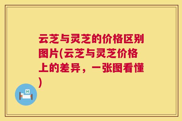 云芝与灵芝的价格区别图片(云芝与灵芝价格上的差异，一张图看懂)  第1张