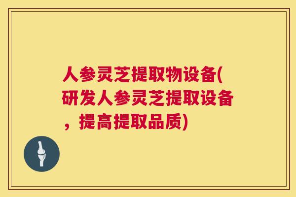 人参灵芝提取物设备(研发人参灵芝提取设备，提高提取品质)  第1张