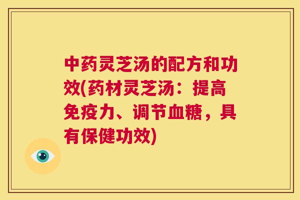 中药灵芝汤的配方和功效(药材灵芝汤：提高免疫力、调节血糖，具有保健功效)  第1张